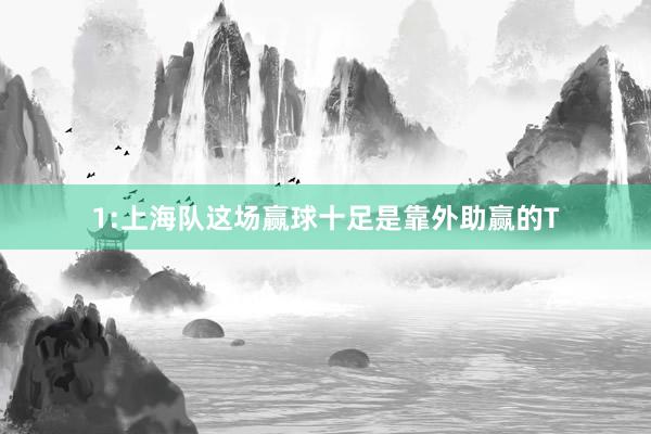 1:上海队这场赢球十足是靠外助赢的T