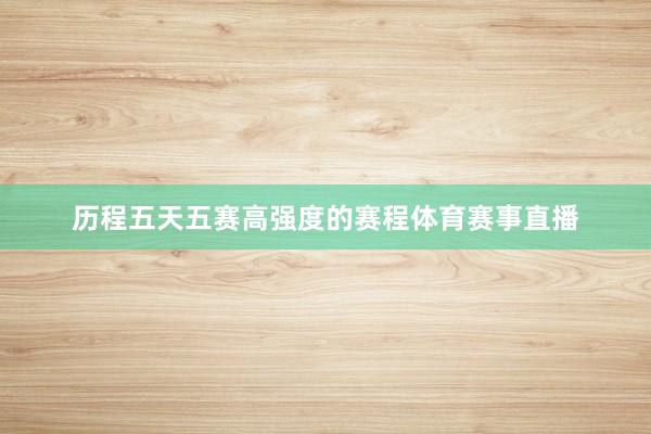 历程五天五赛高强度的赛程体育赛事直播