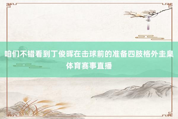 咱们不错看到丁俊晖在击球前的准备四肢格外圭臬体育赛事直播