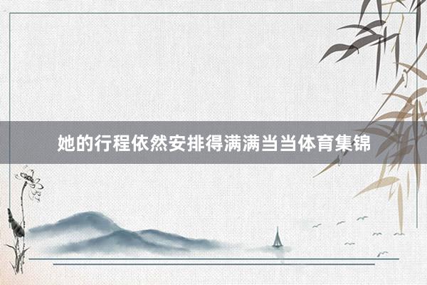 她的行程依然安排得满满当当体育集锦