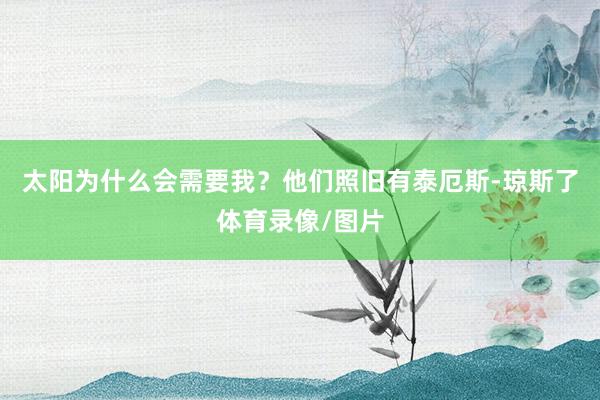 太阳为什么会需要我？他们照旧有泰厄斯-琼斯了体育录像/图片