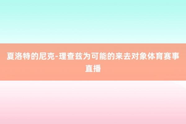 夏洛特的尼克-理查兹为可能的来去对象体育赛事直播