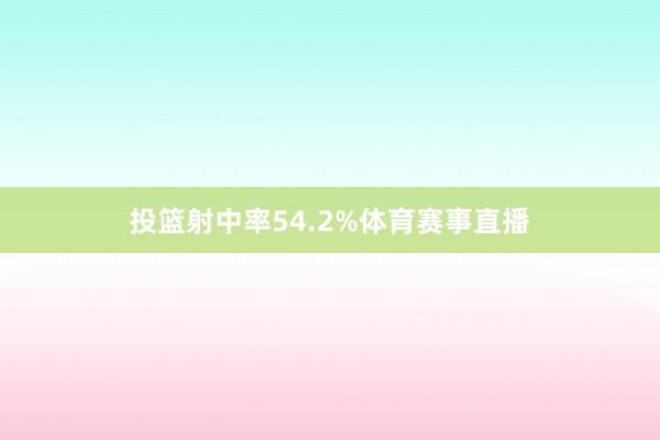 投篮射中率54.2%体育赛事直播