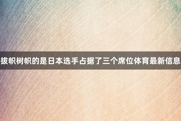 拔帜树帜的是日本选手占据了三个席位体育最新信息
