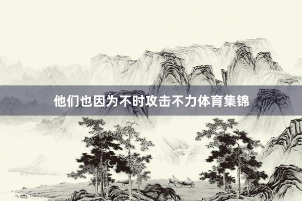 他们也因为不时攻击不力体育集锦