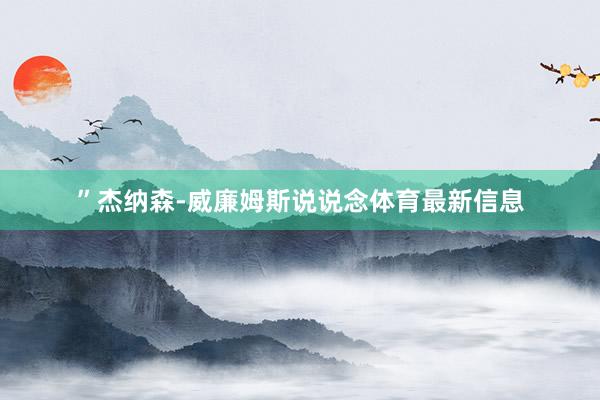 ”杰纳森-威廉姆斯说说念体育最新信息