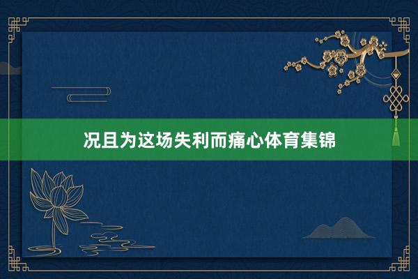 况且为这场失利而痛心体育集锦