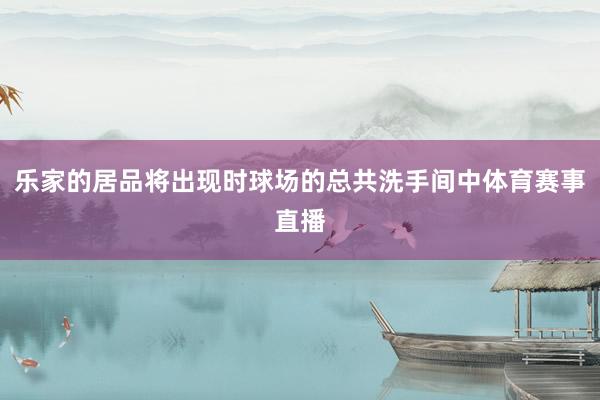 乐家的居品将出现时球场的总共洗手间中体育赛事直播