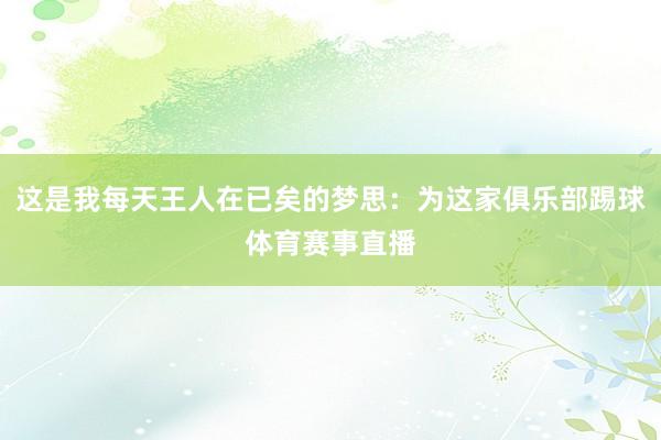 这是我每天王人在已矣的梦思：为这家俱乐部踢球体育赛事直播