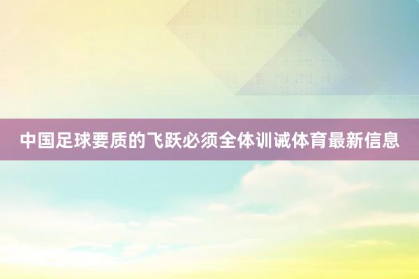 中国足球要质的飞跃必须全体训诫体育最新信息