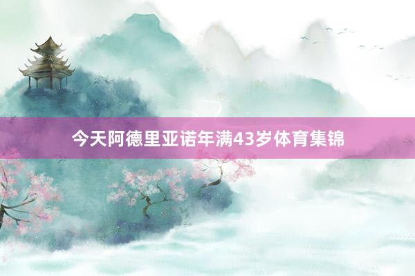 今天阿德里亚诺年满43岁体育集锦