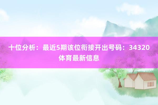 十位分析：最近5期该位衔接开出号码：34320体育最新信息