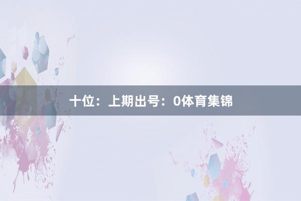 十位：上期出号：0体育集锦