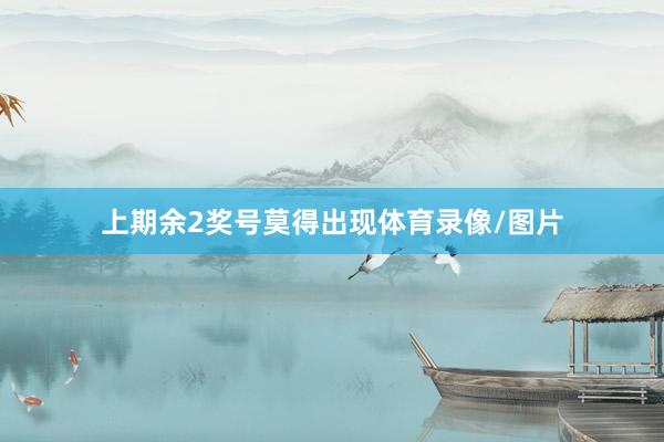 上期余2奖号莫得出现体育录像/图片