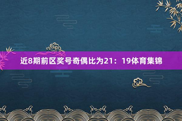 近8期前区奖号奇偶比为21：19体育集锦