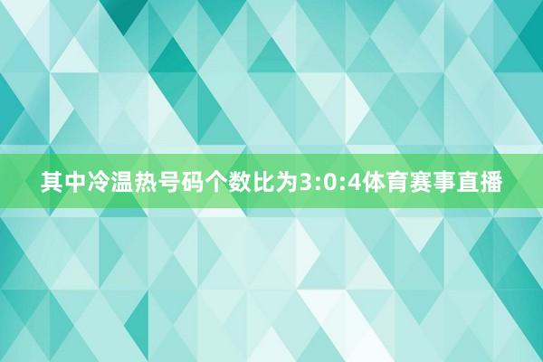 其中冷温热号码个数比为3:0:4体育赛事直播
