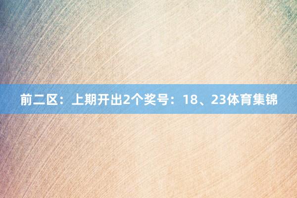 前二区：上期开出2个奖号：18、23体育集锦
