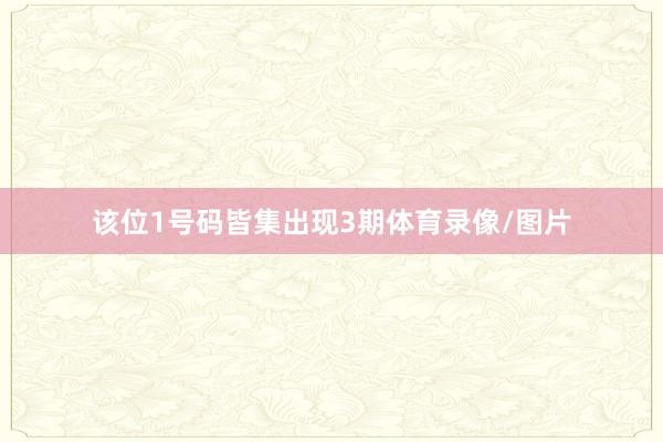 该位1号码皆集出现3期体育录像/图片