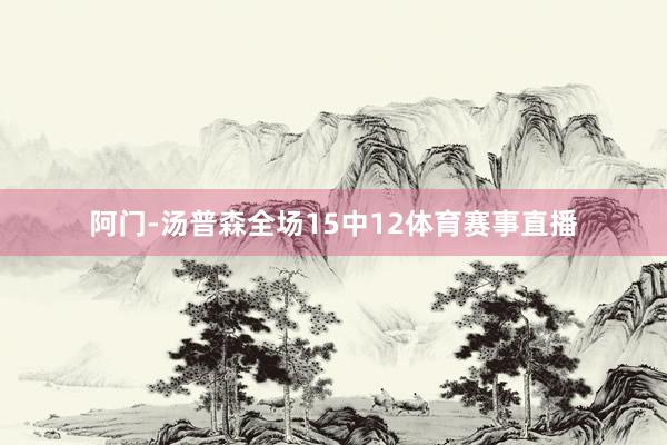阿门-汤普森全场15中12体育赛事直播