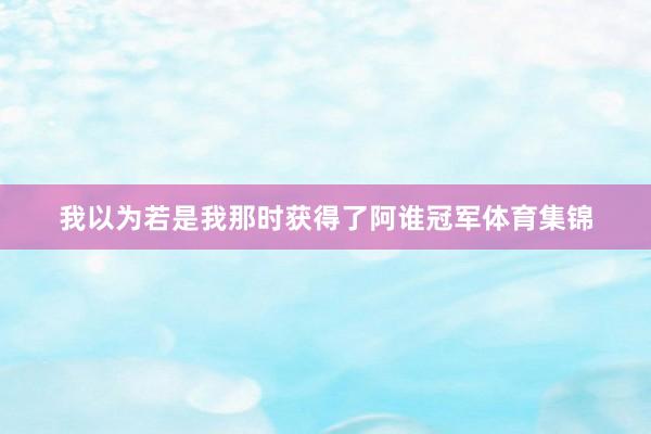 我以为若是我那时获得了阿谁冠军体育集锦