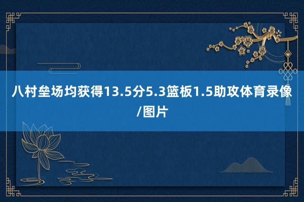 八村垒场均获得13.5分5.3篮板1.5助攻体育录像/图片