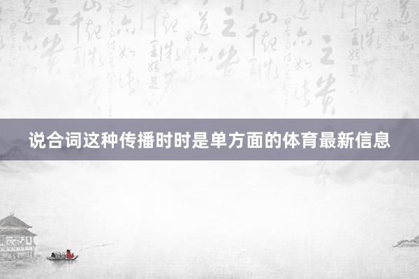 说合词这种传播时时是单方面的体育最新信息