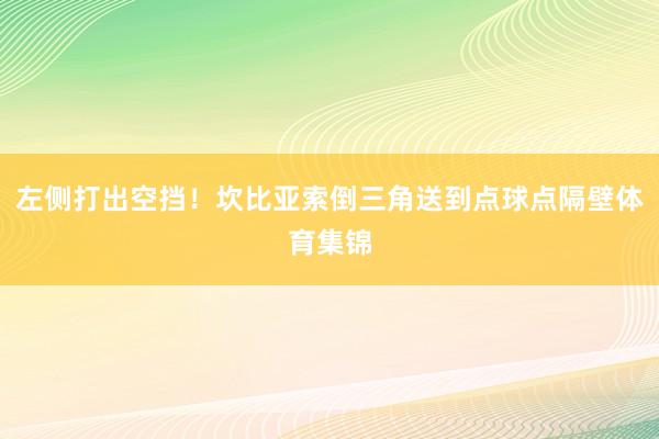 左侧打出空挡！坎比亚索倒三角送到点球点隔壁体育集锦