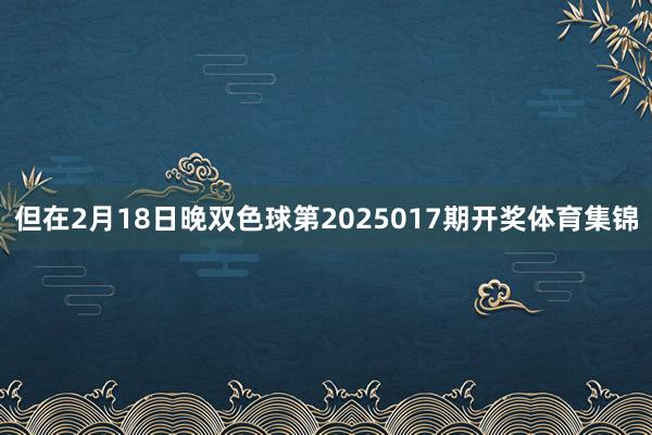 但在2月18日晚双色球第2025017期开奖体育集锦