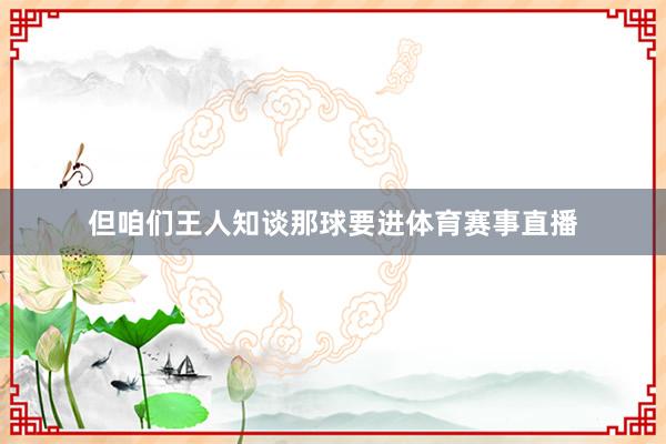 但咱们王人知谈那球要进体育赛事直播