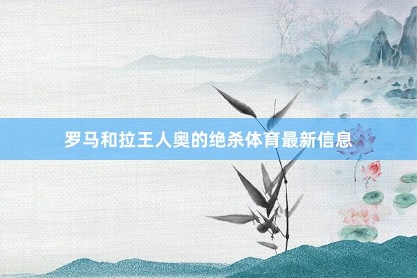 罗马和拉王人奥的绝杀体育最新信息