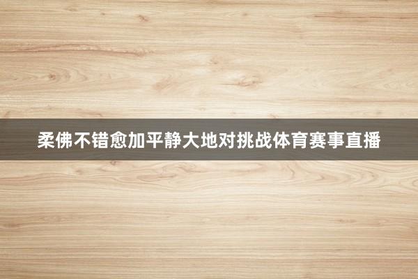 柔佛不错愈加平静大地对挑战体育赛事直播